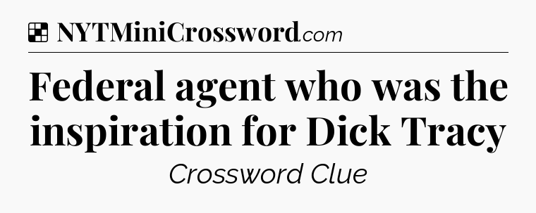 Solution: Federal agent who was the inspiration for Dick Tracy - NYT Crossword