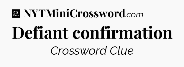 Defiant confirmation - LA Times Crossword