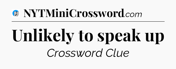 Unlikely to speak up Crossword Clue