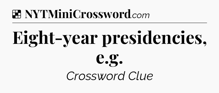 Solution: Eight-year presidencies, e.g - NYT Crossword