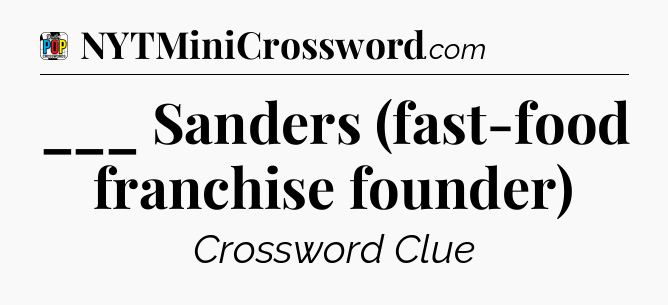 ___ Sanders (fast-food franchise founder) Crossword Clue