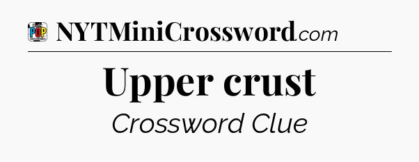 Upper crust Crossword Clue