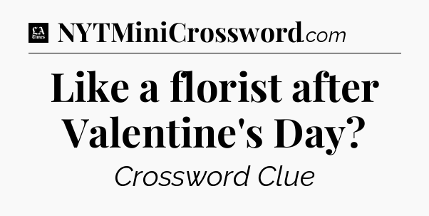 Like a florist after Valentine's Day - LA Times Crossword