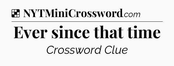 Solution: Ever since that time - NYT Crossword