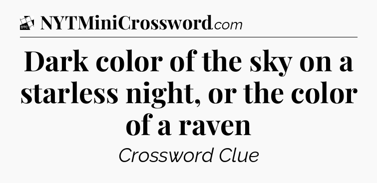Dark color of the sky on a starless night, or the color of a raven - Daily Themed Classic Crossword