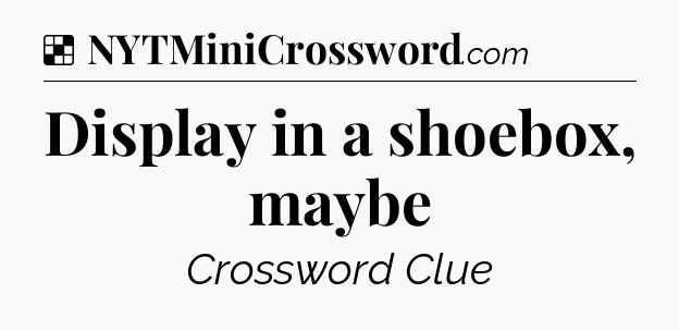 Solution: Display in a shoebox, maybe - NYT Crossword