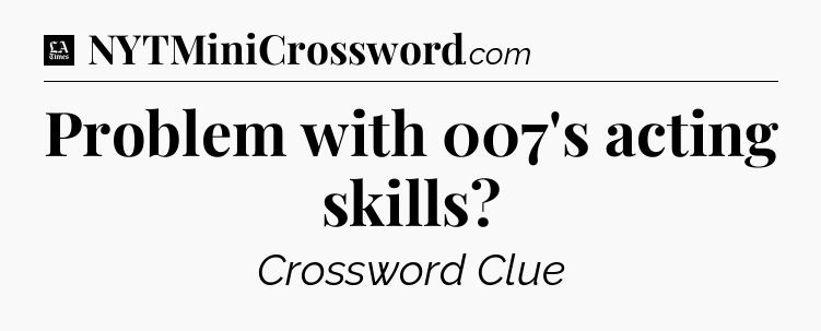 Problem with 007's acting skills - LA Times Crossword