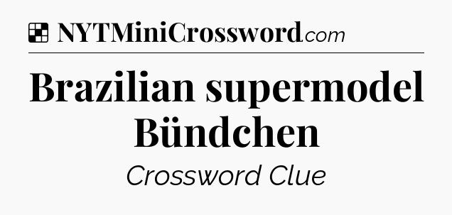 Solution: Brazilian supermodel Bündchen - NYT Crossword
