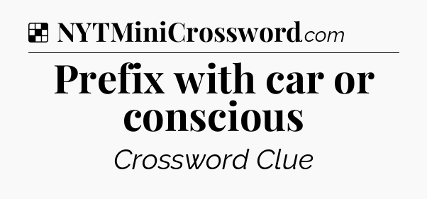 Solution: Prefix with car or conscious - NYT Crossword