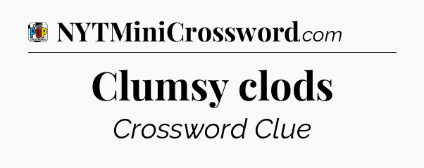 Clumsy clods Crossword Clue