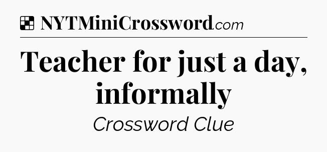 Teacher for just a day, informally NYT Crossword