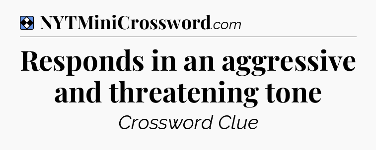 Solution: Responds in an aggressive and threatening tone - NYT Mini Crossword