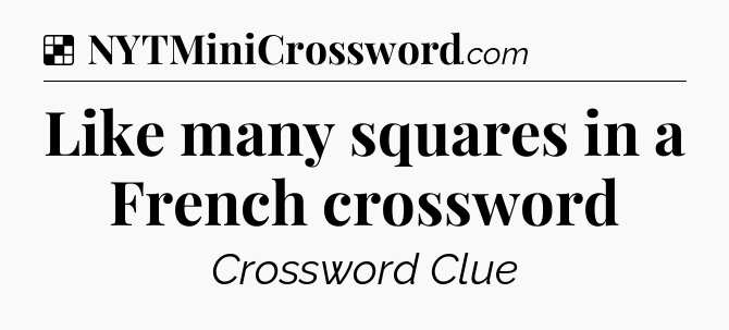 Solution: Like many squares in a French crossword - NYT Crossword