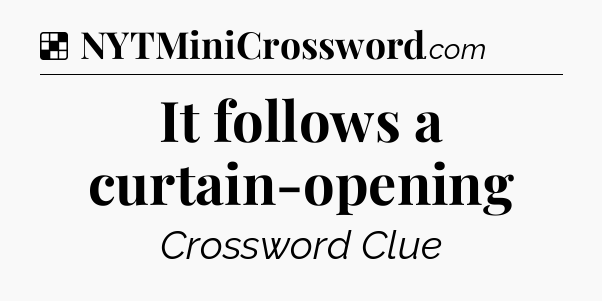 Solution: It follows a curtain-opening - NYT Crossword