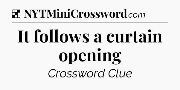 Solution: It follows a curtain opening - NYT Crossword