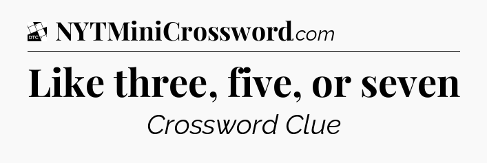Like three, five, or seven - Daily Themed Mini Crossword