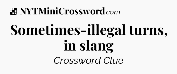 Solution: Sometimes-illegal turns, in slang - NYT Crossword