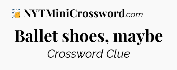 Ballet shoes, maybe - 7 Little Words