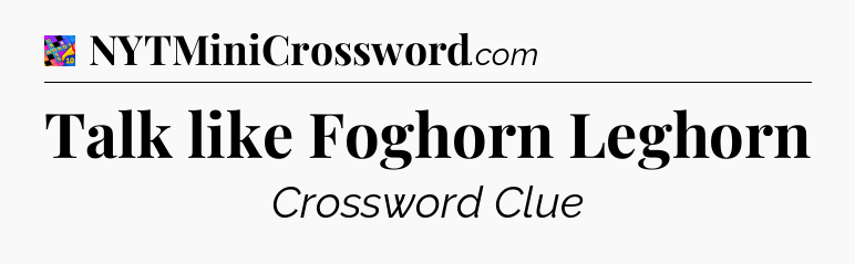 Talk like Foghorn Leghorn Crossword Clue