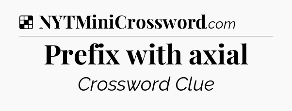 Solution: Prefix with axial - NYT Crossword