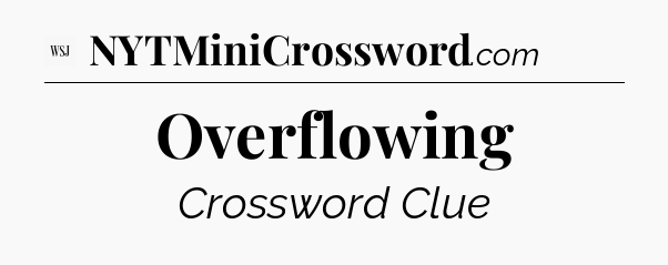 Overflowing - WSJ Crossword