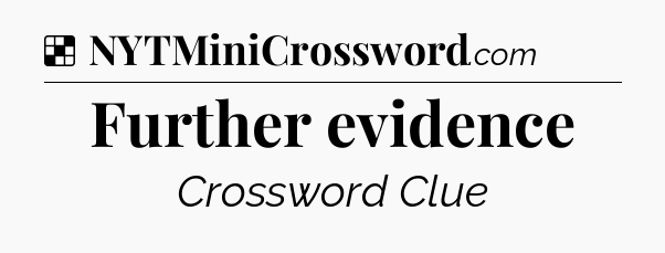 Solution: Further evidence - NYT Crossword