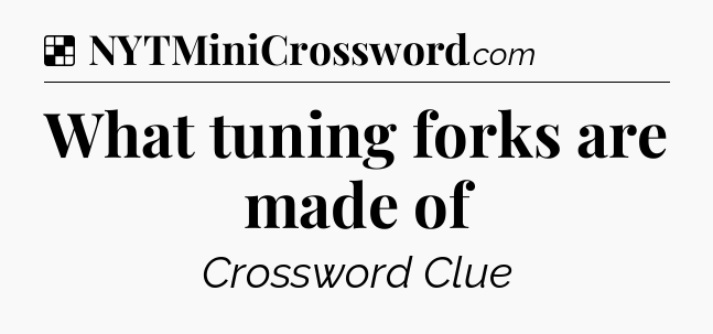 Solution: What tuning forks are made of - NYT Crossword