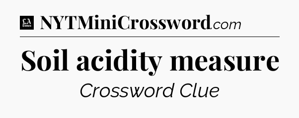 Soil acidity measure - LA Times Crossword