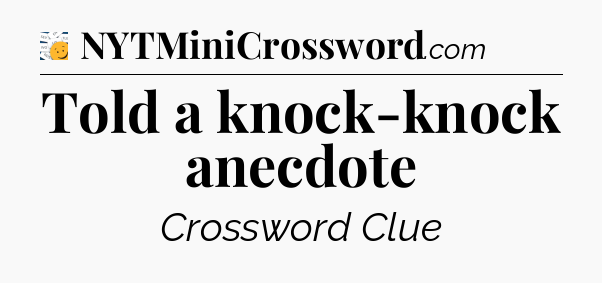 Told a knock-knock anecdote - 7 Little Words
