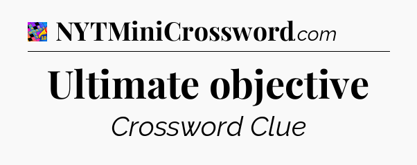 Ultimate objective Crossword Clue