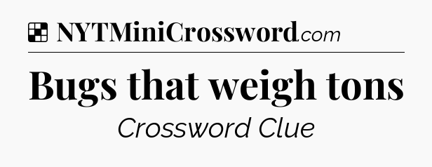 Solution: Bugs that weigh tons - NYT Crossword