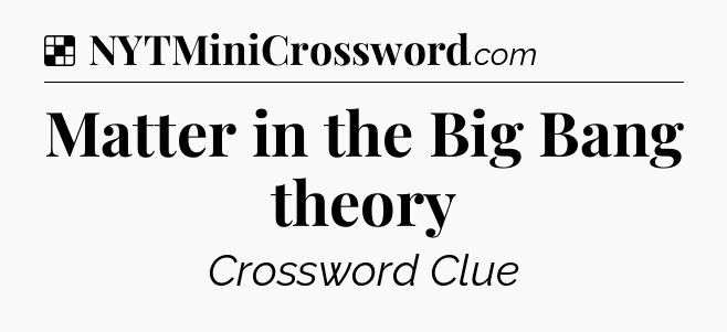 Solution: Matter in the Big Bang theory - NYT Crossword