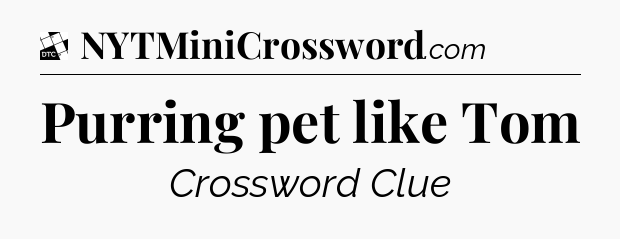 Purring pet like Tom - Daily Themed Classic Crossword