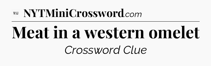 Meat in a western omelet - WSJ Crossword