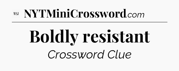 Boldly resistant - WSJ Crossword