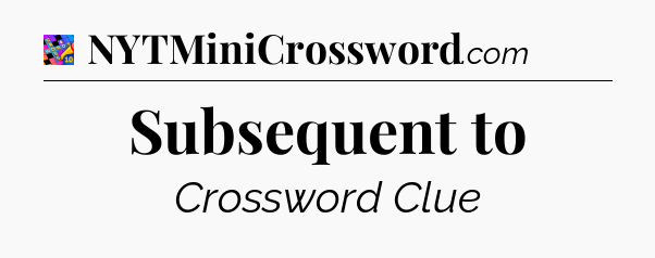 Subsequent to Crossword Clue
