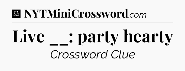 Live __: party hearty - LA Times Crossword