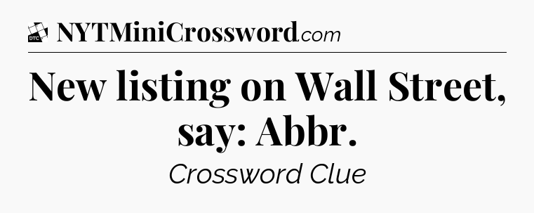 New listing on Wall Street, say: Abbr - Daily Themed Classic Crossword