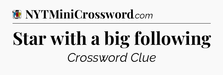 Star with a big following Crossword Clue