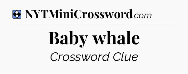 Solution: Baby whale - NYT Mini Crossword