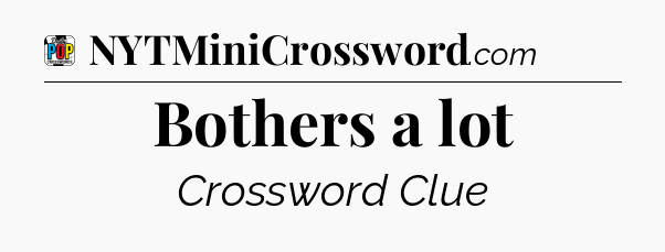 Bothers a lot Crossword Clue