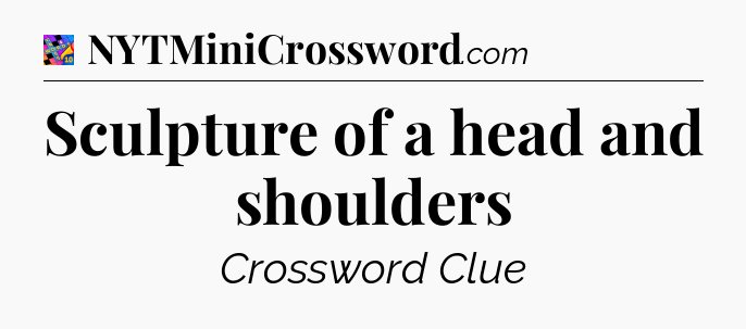 Sculpture of a head and shoulders Crossword Clue