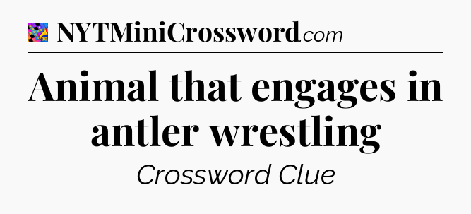 Animal that engages in antler wrestling Crossword Clue