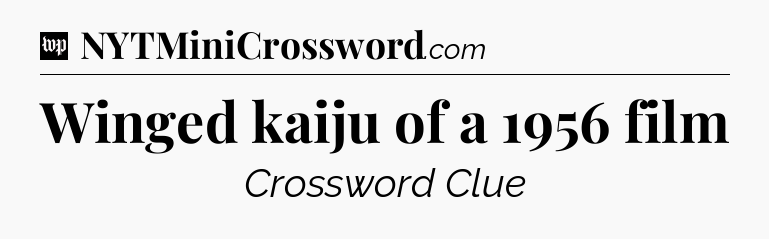 Winged kaiju of a 1956 film Crossword Clue