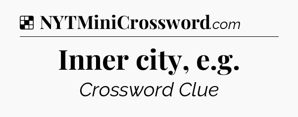 Solution: Inner city, e.g - NYT Crossword