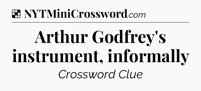 Solution: Arthur Godfrey's instrument, informally - NYT Crossword