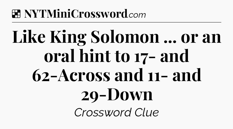 Solution: Like King Solomon ... or an oral hint to 17- and 62-Across and 11- and 29-Down - NYT Crossword