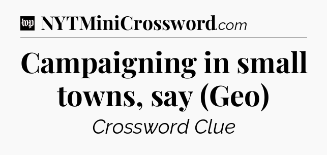 Campaigning in small towns, say (Geo) Crossword Clue