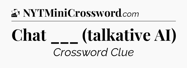 Chat ___ (talkative AI) - Daily Themed Classic Crossword