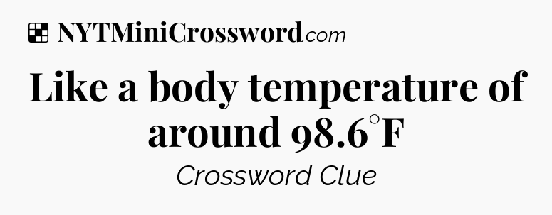 Solution: Like a body temperature of around 98.6°F - NYT Crossword